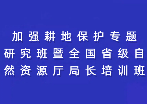 增强耕地保唬护专题研究班暨天下省级自然资源厅局长培训班在川举行